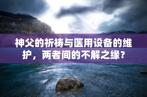 神父的祈祷与医用设备的维护，两者间的不解之缘？