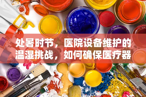 处暑时节，医院设备维护的温湿挑战，如何确保医疗器械的冷静运行？