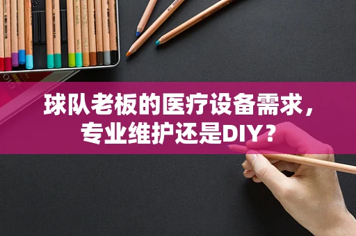 球队老板的医疗设备需求，专业维护还是DIY？