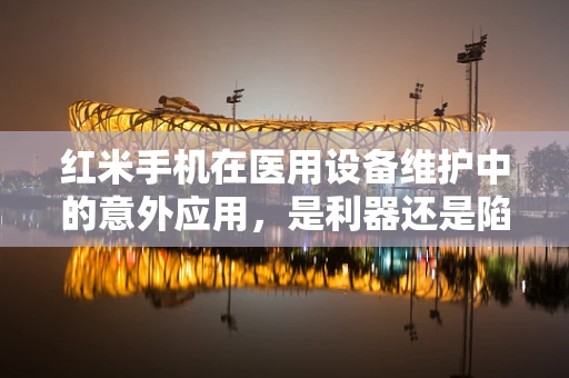 红米手机在医用设备维护中的意外应用，是利器还是陷阱？