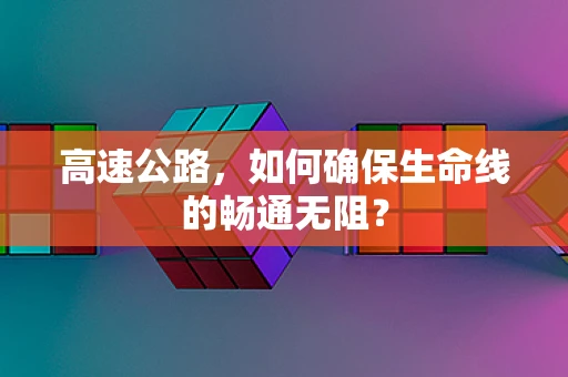 高速公路，如何确保生命线的畅通无阻？