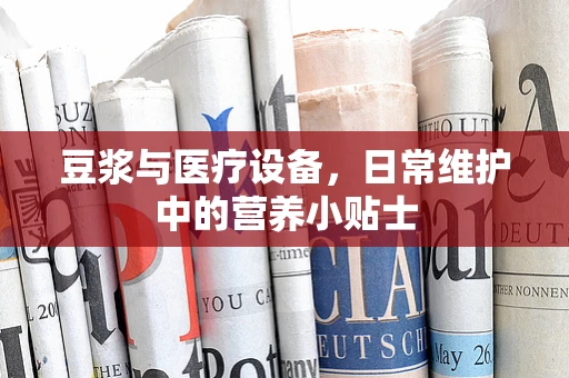 豆浆与医疗设备，日常维护中的营养小贴士