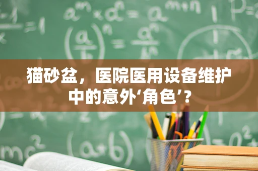 猫砂盆，医院医用设备维护中的意外‘角色’？