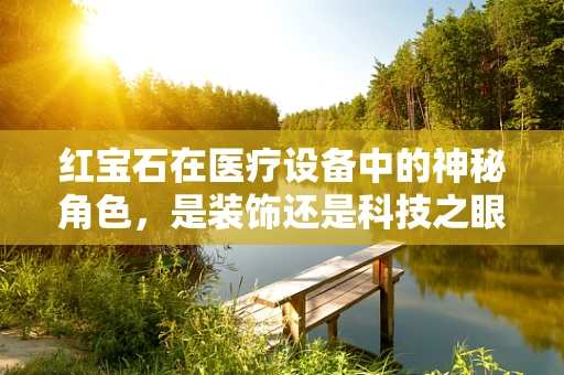 红宝石在医疗设备中的神秘角色，是装饰还是科技之眼？