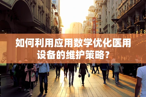 如何利用应用数学优化医用设备的维护策略？