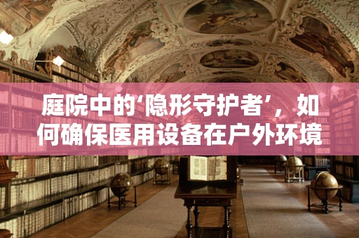 庭院中的‘隐形守护者’，如何确保医用设备在户外环境下的安全运行？