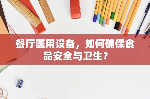 餐厅医用设备，如何确保食品安全与卫生？