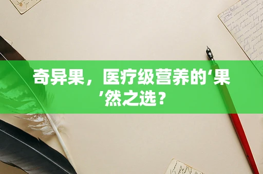 奇异果，医疗级营养的‘果’然之选？