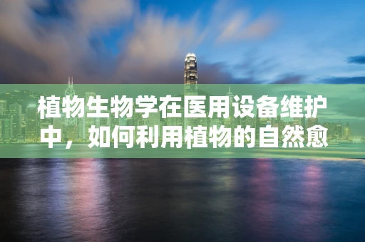 植物生物学在医用设备维护中，如何利用植物的自然愈合能力？