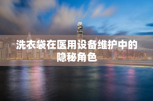 洗衣袋在医用设备维护中的隐秘角色