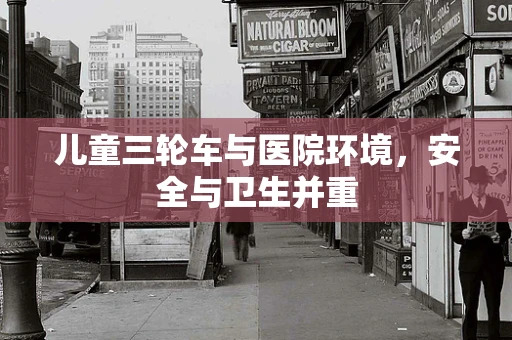 儿童三轮车与医院环境，安全与卫生并重