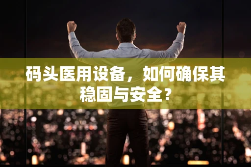 码头医用设备，如何确保其稳固与安全？