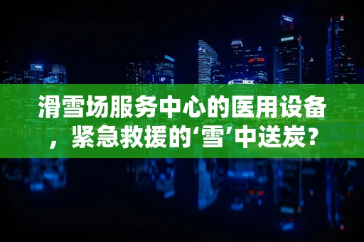 滑雪场服务中心的医用设备，紧急救援的‘雪’中送炭？