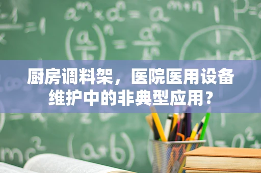厨房调料架，医院医用设备维护中的非典型应用？