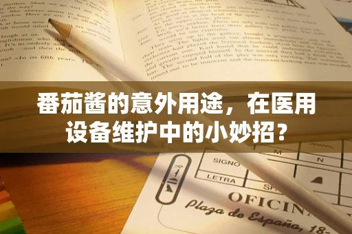 番茄酱的意外用途，在医用设备维护中的小妙招？