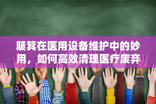 簸箕在医用设备维护中的妙用，如何高效清理医疗废弃物？
