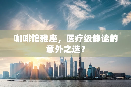 咖啡馆雅座，医疗级静谧的意外之选？