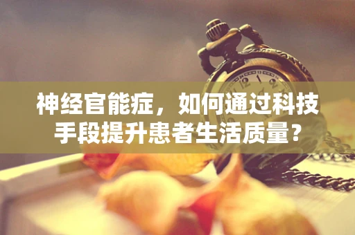 神经官能症，如何通过科技手段提升患者生活质量？