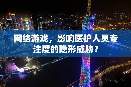 网络游戏，影响医护人员专注度的隐形威胁？