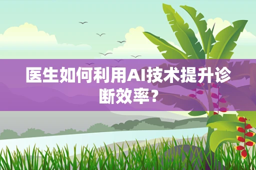 医生如何利用AI技术提升诊断效率？