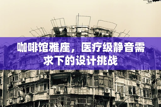咖啡馆雅座，医疗级静音需求下的设计挑战