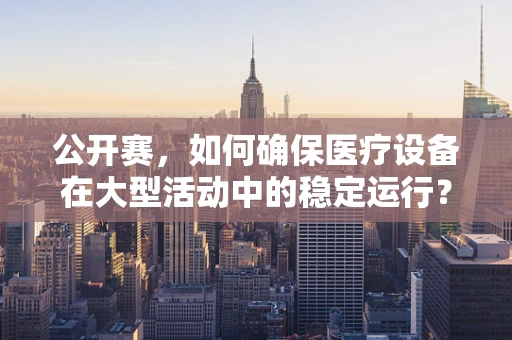公开赛，如何确保医疗设备在大型活动中的稳定运行？