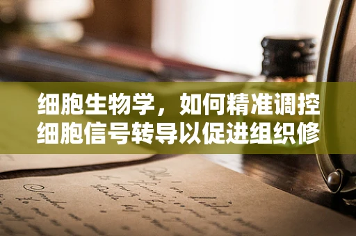 细胞生物学，如何精准调控细胞信号转导以促进组织修复？