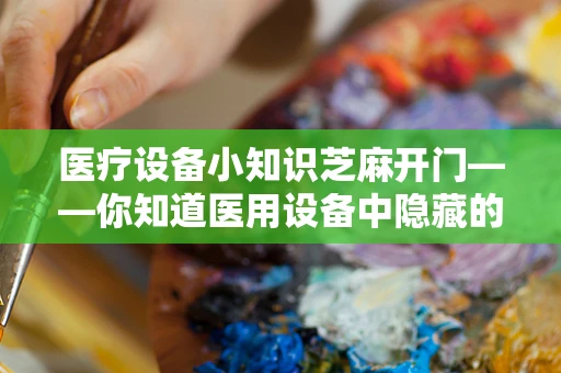 医疗设备小知识芝麻开门——你知道医用设备中隐藏的‘芝麻’秘密吗？