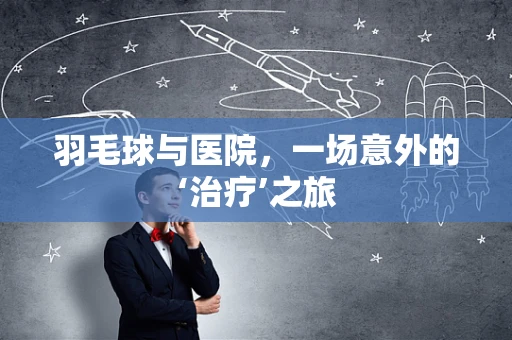 羽毛球与医院，一场意外的‘治疗’之旅