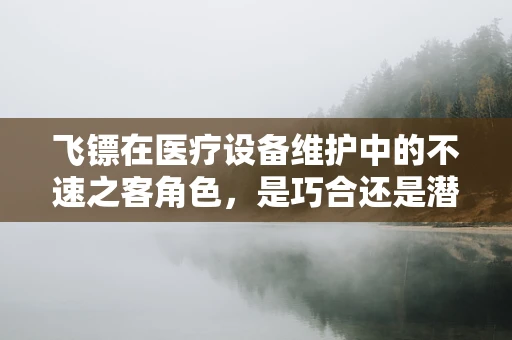 飞镖在医疗设备维护中的不速之客角色，是巧合还是潜在威胁？