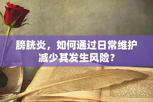 膀胱炎，如何通过日常维护减少其发生风险？