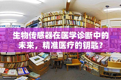 生物传感器在医学诊断中的未来，精准医疗的钥匙？