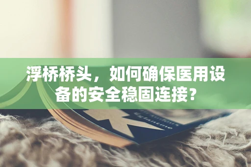 浮桥桥头，如何确保医用设备的安全稳固连接？