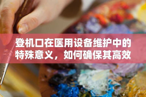 登机口在医用设备维护中的特殊意义，如何确保其高效运作？