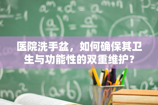 医院洗手盆，如何确保其卫生与功能性的双重维护？