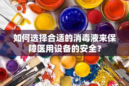 如何选择合适的消毒液来保障医用设备的安全？