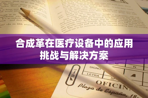 合成革在医疗设备中的应用挑战与解决方案
