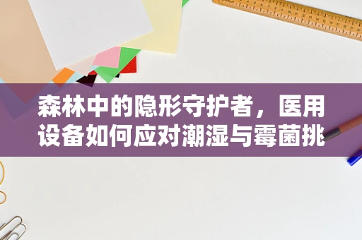森林中的隐形守护者，医用设备如何应对潮湿与霉菌挑战？