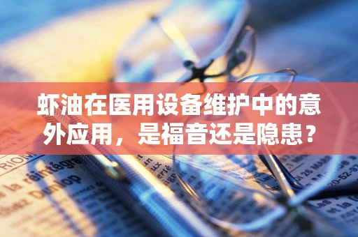 虾油在医用设备维护中的意外应用，是福音还是隐患？