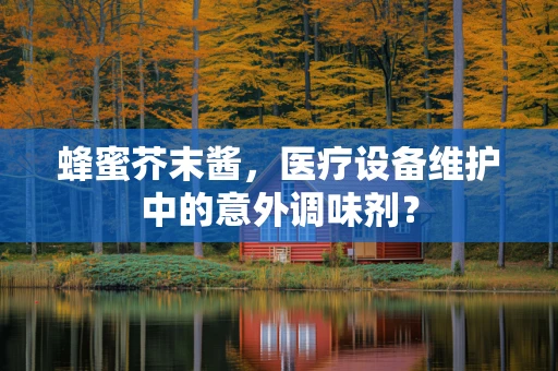 蜂蜜芥末酱，医疗设备维护中的意外调味剂？