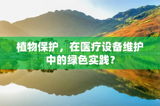 植物保护，在医疗设备维护中的绿色实践？