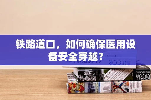 铁路道口，如何确保医用设备安全穿越？