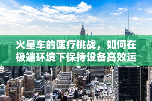火星车的医疗挑战，如何在极端环境下保持设备高效运行？
