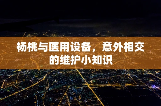 杨桃与医用设备，意外相交的维护小知识