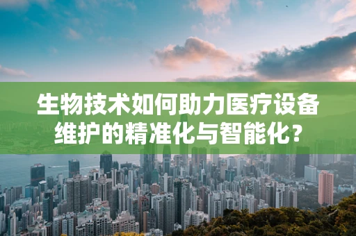生物技术如何助力医疗设备维护的精准化与智能化？