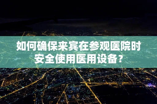 如何确保来宾在参观医院时安全使用医用设备？