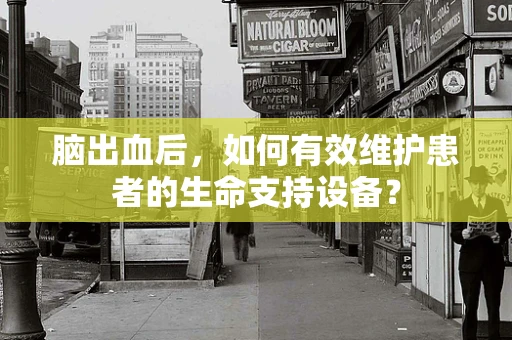 脑出血后，如何有效维护患者的生命支持设备？
