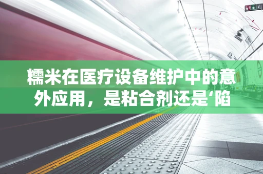 糯米在医疗设备维护中的意外应用，是粘合剂还是‘陷阱’？