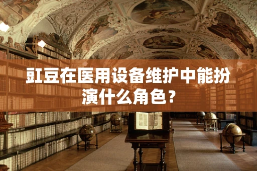 豇豆在医用设备维护中能扮演什么角色？