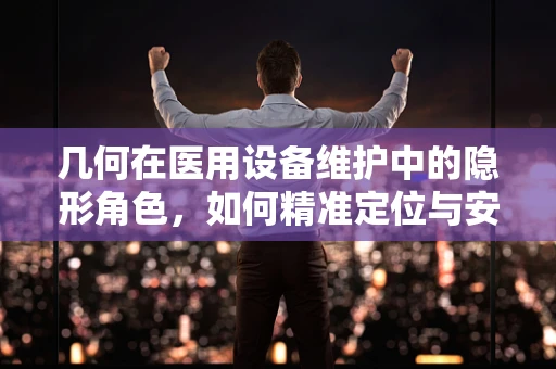 几何在医用设备维护中的隐形角色，如何精准定位与安装？